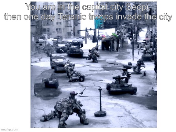 You are in the capital city Seopi, then one day Teranic troops invade the city | made w/ Imgflip meme maker