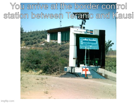 You arrive at the border control station between Teranic and Kausi | made w/ Imgflip meme maker