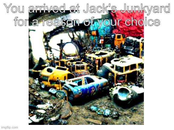 You arrived at Jack's Junkyard for a reason of your choice | made w/ Imgflip meme maker