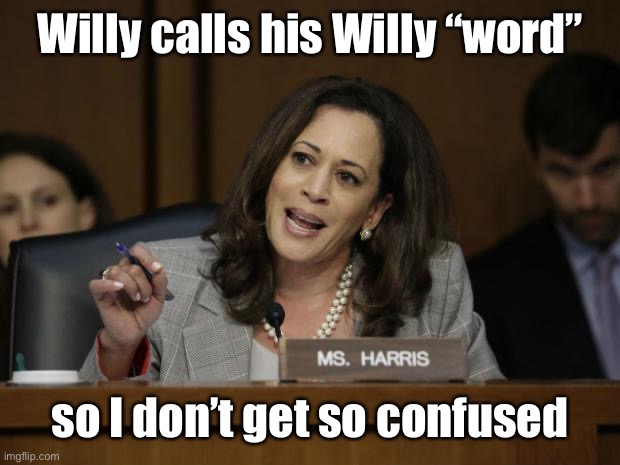 Kamala Harris | Willy calls his Willy “word” so I don’t get so confused | image tagged in kamala harris | made w/ Imgflip meme maker