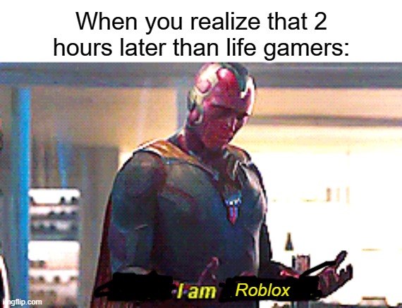 I am a Roblox community fan | When you realize that 2 hours later than life gamers:; Roblox | image tagged in maybe i am a monster,memes | made w/ Imgflip meme maker