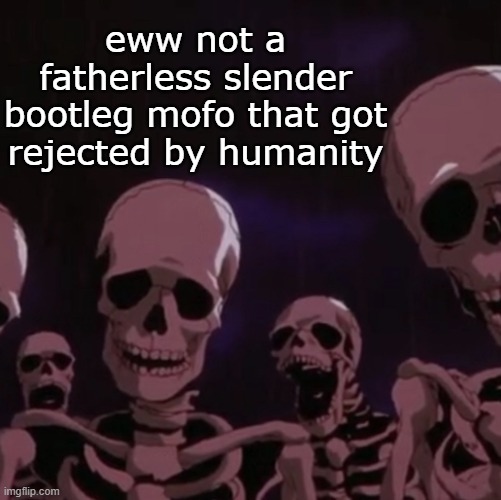 roasting skeletons | eww not a fatherless slender bootleg mofo that got rejected by humanity | image tagged in roasting skeletons | made w/ Imgflip meme maker