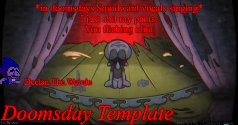 *in doomsdays Squidward vocals singing*
I just shit my pants.
You fücking idiot | image tagged in aaaaaahhhhhhhhhhhhhhhhhhhhhhhh | made w/ Imgflip meme maker