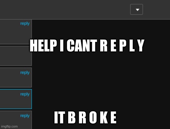 HELP I CANT R E P L Y; IT B R O K E | made w/ Imgflip meme maker