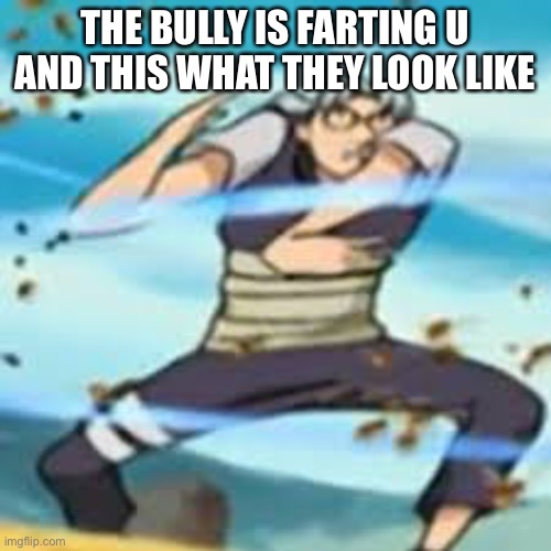 The bully | THE BULLY IS FARTING U AND THIS WHAT THEY LOOK LIKE | image tagged in funny | made w/ Imgflip meme maker