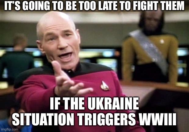 startrek | IT’S GOING TO BE TOO LATE TO FIGHT THEM IF THE UKRAINE SITUATION TRIGGERS WWIII | image tagged in startrek | made w/ Imgflip meme maker