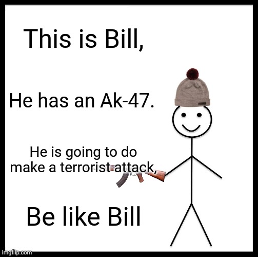 Be Like Bill | This is Bill, He has an Ak-47. He is going to do make a terrorist attack, Be like Bill | image tagged in memes,be like bill | made w/ Imgflip meme maker