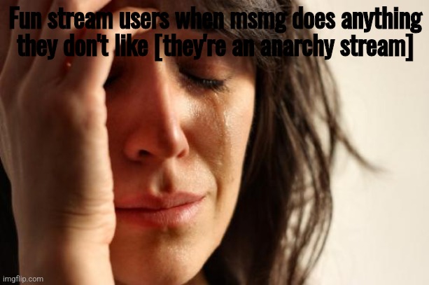 First World Problems Meme | Fun stream users when msmg does anything they don't like [they're an anarchy stream] | image tagged in memes,first world problems | made w/ Imgflip meme maker