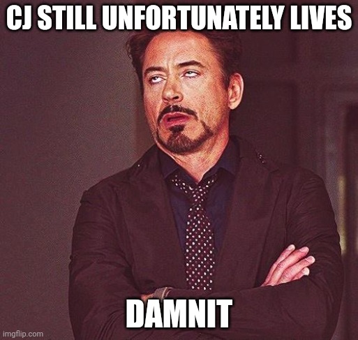 Robert Downey Jr Annoyed | CJ STILL UNFORTUNATELY LIVES; DAMNIT | image tagged in robert downey jr annoyed | made w/ Imgflip meme maker