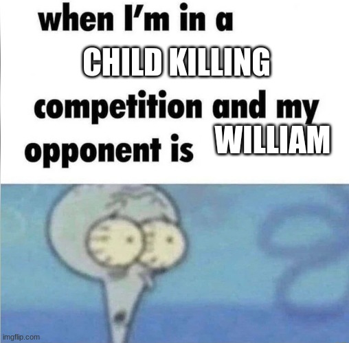 ah shit | CHILD KILLING; WILLIAM | image tagged in whe i'm in a competition and my opponent is,fnaf,child murder | made w/ Imgflip meme maker