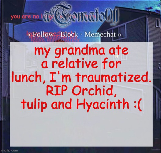 aTomato011 | my grandma ate a relative for lunch, I'm traumatized. RIP Orchid, tulip and Hyacinth :( | image tagged in atomato011 | made w/ Imgflip meme maker