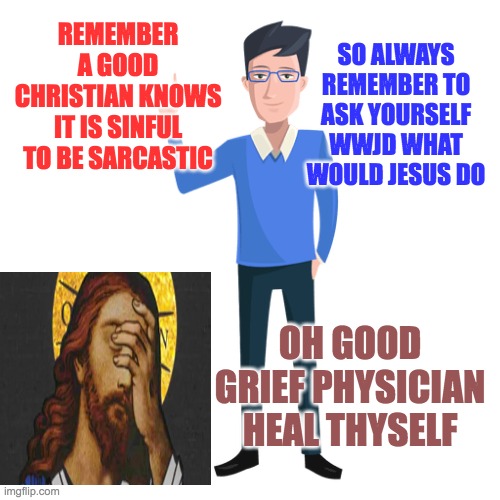 sarcasm with Jesus | SO ALWAYS REMEMBER TO ASK YOURSELF WWJD WHAT WOULD JESUS DO; REMEMBER A GOOD CHRISTIAN KNOWS IT IS SINFUL TO BE SARCASTIC; OH GOOD GRIEF PHYSICIAN HEAL THYSELF | image tagged in sarcasm,sarcastic,jesus,christianity,wwjd,jesus facepalm | made w/ Imgflip meme maker