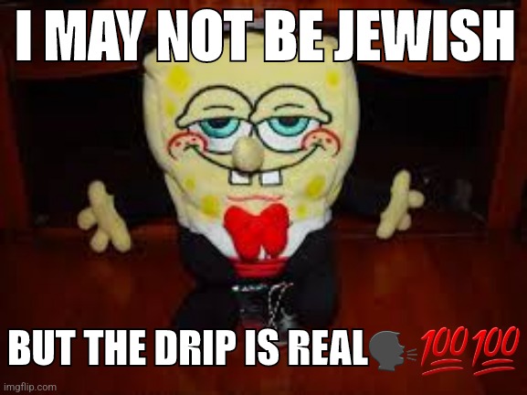 Meme I remade | I MAY NOT BE JEWISH; BUT THE DRIP IS REAL🗣💯💯 | made w/ Imgflip meme maker