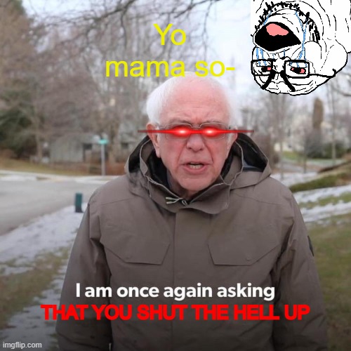 Bernie I Am Once Again Asking For Your Support Meme | Yo mama so-; THAT YOU SHUT THE HELL UP | image tagged in memes,bernie i am once again asking for your support | made w/ Imgflip meme maker