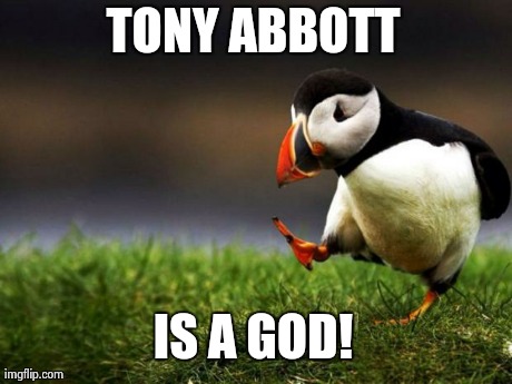 Unpopular Opinion Puffin | TONY ABBOTT IS A GOD! | image tagged in memes,unpopular opinion puffin | made w/ Imgflip meme maker