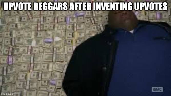 Black guy lying on money | UPVOTE BEGGARS AFTER INVENTING UPVOTES | image tagged in black guy lying on money,memes,funny,upvotes,upvote begging | made w/ Imgflip meme maker
