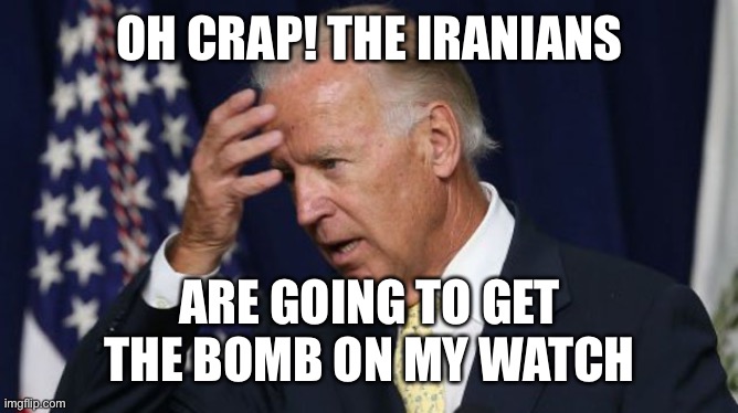 Joe Biden worries | OH CRAP! THE IRANIANS ARE GOING TO GET THE BOMB ON MY WATCH | image tagged in joe biden worries | made w/ Imgflip meme maker