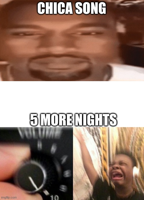 CHICA SONG; 5 MORE NIGHTS | image tagged in kanye blank stare,turn it up | made w/ Imgflip meme maker