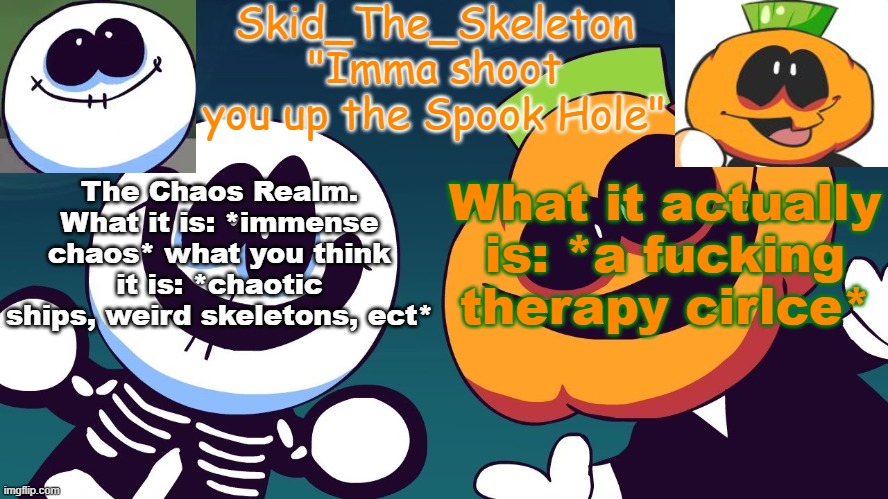 Therapy circle | The Chaos Realm. What it is: *immense chaos* what you think it is: *chaotic ships, weird skeletons, ect*; What it actually is: *a fucking therapy cirlce* | image tagged in skid's spook temp rebooted | made w/ Imgflip meme maker