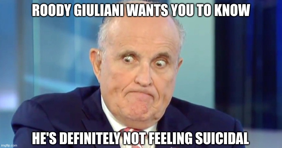 Rudy "Crazy Eyes" Giuliani | ROODY GIULIANI WANTS YOU TO KNOW HE'S DEFINITELY NOT FEELING SUICIDAL | image tagged in rudy crazy eyes giuliani | made w/ Imgflip meme maker
