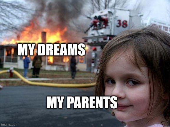 Disaster Girl | MY DREAMS; MY PARENTS | image tagged in memes,disaster girl | made w/ Imgflip meme maker