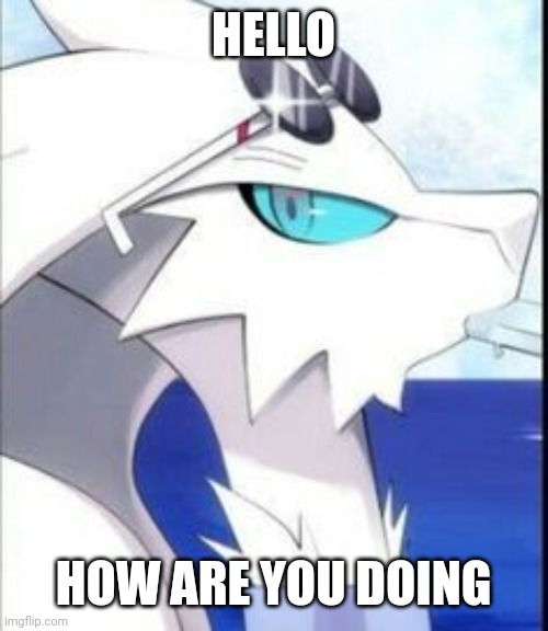 Reshiram with sunglasses | HELLO; HOW ARE YOU DOING | image tagged in reshiram with sunglasses | made w/ Imgflip meme maker