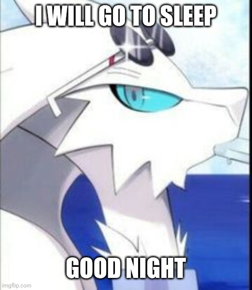 Reshiram with sunglasses | I WILL GO TO SLEEP; GOOD NIGHT | image tagged in reshiram with sunglasses | made w/ Imgflip meme maker