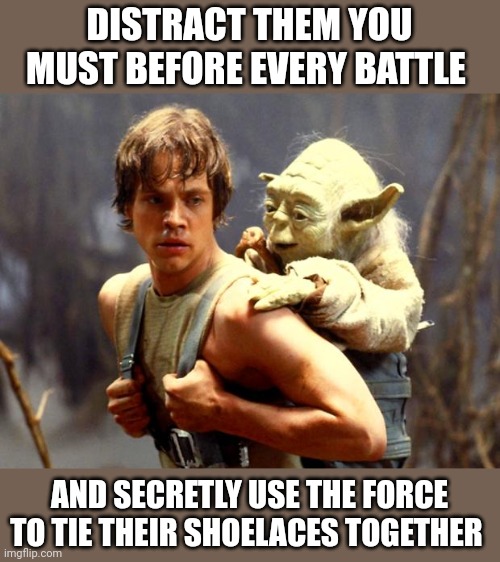 Tricky is the force |  DISTRACT THEM YOU MUST BEFORE EVERY BATTLE; AND SECRETLY USE THE FORCE TO TIE THEIR SHOELACES TOGETHER | image tagged in luke and yoda | made w/ Imgflip meme maker