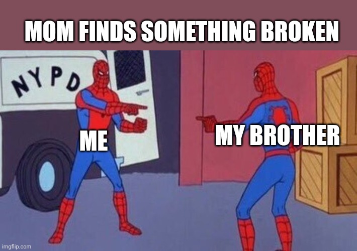 spiderman pointing at spiderman | MOM FINDS SOMETHING BROKEN; MY BROTHER; ME | image tagged in spiderman pointing at spiderman | made w/ Imgflip meme maker
