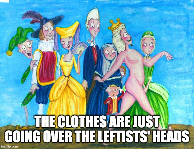 The Emperor's new clothes | THE CLOTHES ARE JUST GOING OVER THE LEFTISTS' HEADS | image tagged in the emperor's new clothes | made w/ Imgflip meme maker