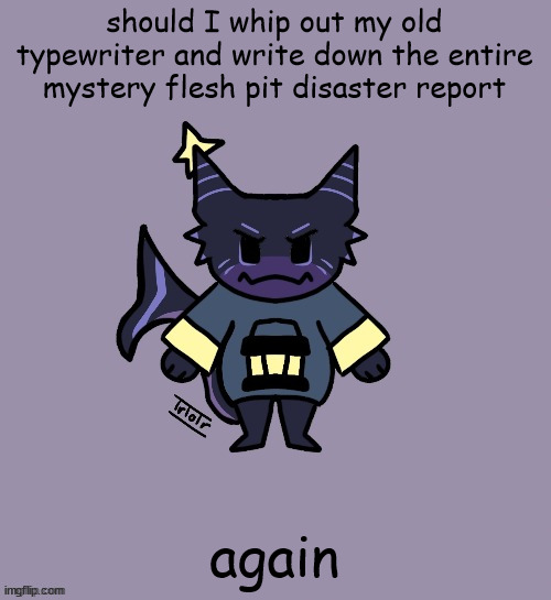 3 upvotes and I do it guhh | should I whip out my old typewriter and write down the entire mystery flesh pit disaster report; again | image tagged in the child | made w/ Imgflip meme maker