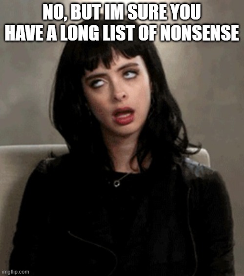 eye roll | NO, BUT IM SURE YOU HAVE A LONG LIST OF NONSENSE | image tagged in eye roll | made w/ Imgflip meme maker