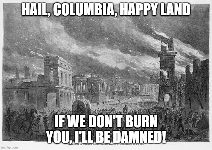 HAIL, COLUMBIA, HAPPY LAND; IF WE DON'T BURN YOU, I'LL BE DAMNED! | made w/ Imgflip meme maker