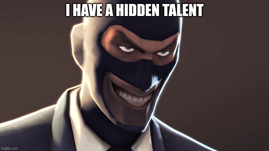 TF2 spy face | I HAVE A HIDDEN TALENT | image tagged in tf2 spy face | made w/ Imgflip meme maker