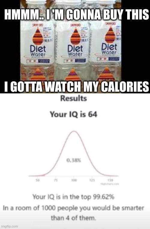 You know, I'm quite the *dumbass* myself | HMMM.. I 'M GONNA BUY THIS; I GOTTA WATCH MY CALORIES | image tagged in your iq is 64,diet water | made w/ Imgflip meme maker