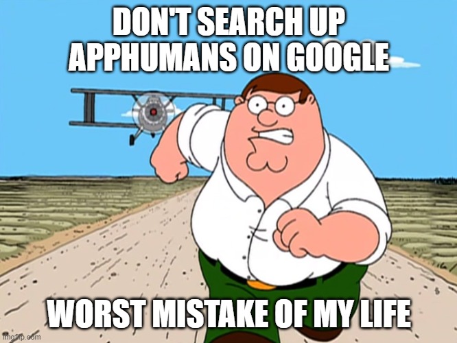 Peter Griffin running away | DON'T SEARCH UP APPHUMANS ON GOOGLE; WORST MISTAKE OF MY LIFE | image tagged in peter griffin running away | made w/ Imgflip meme maker
