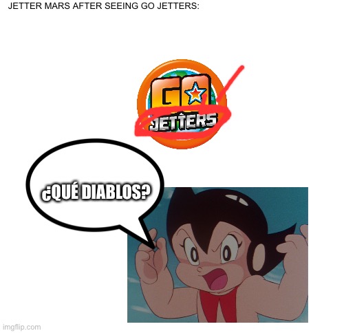 Jetter Mars After Reacting To Go Jetters? | JETTER MARS AFTER SEEING GO JETTERS:; ¿QUÉ DIABLOS? | image tagged in blank white template,memes,jetter mars,astro boy,sus,sus moment | made w/ Imgflip meme maker