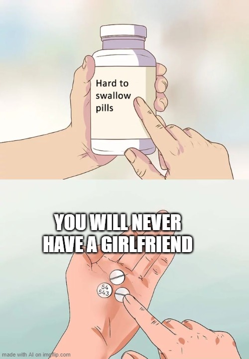 Why is the AI so savage? | YOU WILL NEVER HAVE A GIRLFRIEND | image tagged in memes,hard to swallow pills | made w/ Imgflip meme maker