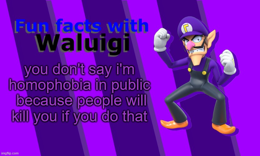 Fun Facts with Waluigi | you don't say i'm homophobia in public  because people will kill you if you do that | image tagged in fun facts with waluigi | made w/ Imgflip meme maker