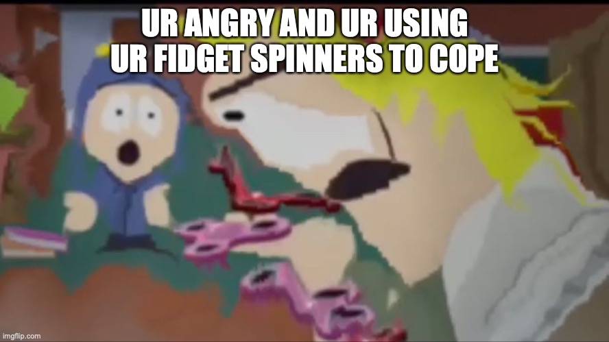 its SP | UR ANGRY AND UR USING UR FIDGET SPINNERS TO COPE | image tagged in southpark | made w/ Imgflip meme maker