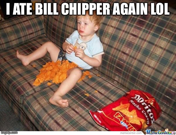 He tasted ancient | I ATE BILL CHIPPER AGAIN LOL | image tagged in doritos kid | made w/ Imgflip meme maker