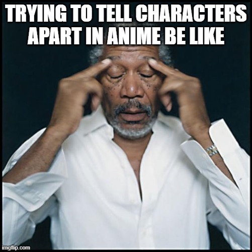 morgan freeman headache | TRYING TO TELL CHARACTERS APART IN ANIME BE LIKE | image tagged in morgan freeman headache | made w/ Imgflip meme maker