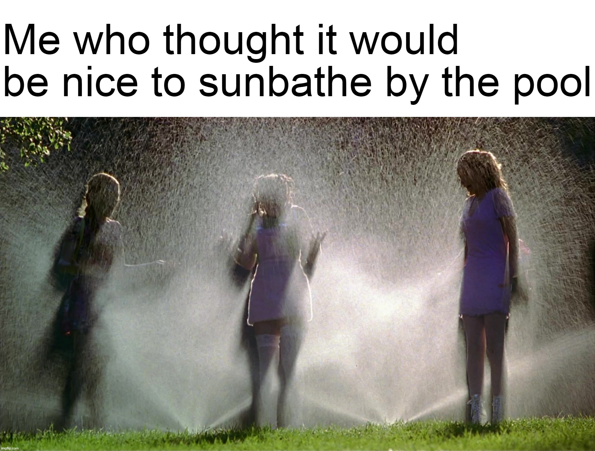 Me who thought it would be nice to sunbathe by the pool | image tagged in meme,memes,humor,relatable | made w/ Imgflip meme maker