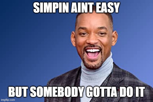 SIMPIN AINT EASY; BUT SOMEBODY GOTTA DO IT | image tagged in will smith punching chris rock | made w/ Imgflip meme maker