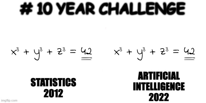  # 10 YEAR CHALLENGE; ARTIFICIAL
INTELLIGENCE
2022; STATISTICS
2012 | image tagged in maths,ai,ml,10 year challengee | made w/ Imgflip meme maker