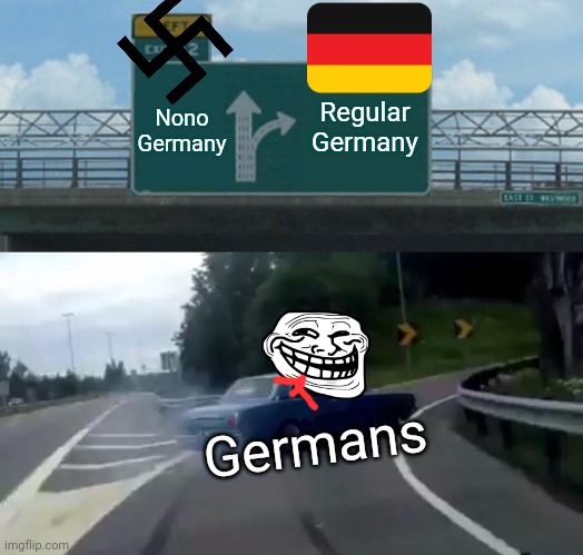 Nono germany to regular germany | Regular Germany; Νοno Germany; Germans | image tagged in memes,left exit 12 off ramp | made w/ Imgflip meme maker