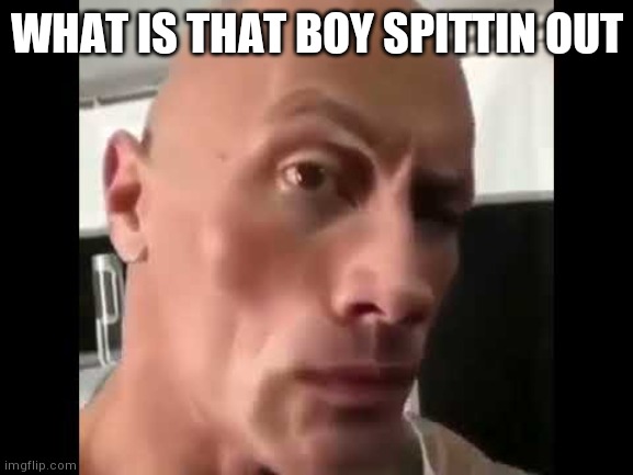 Rock Stare | WHAT IS THAT BOY SPITTIN OUT | image tagged in rock stare | made w/ Imgflip meme maker