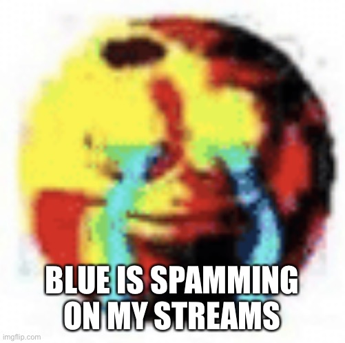 Cursed Emoji | BLUE IS SPAMMING ON MY STREAMS | image tagged in cursed emoji | made w/ Imgflip meme maker