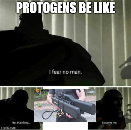 I fear no man | PROTOGENS BE LIKE | image tagged in i fear no man | made w/ Imgflip meme maker
