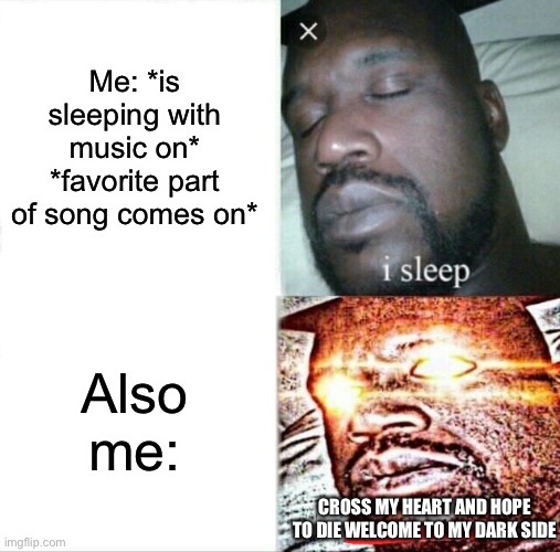 *is sleeping* *favorite song comes on* *singing in sleep* | Me: *is sleeping with music on*
*favorite part of song comes on*; Also me:; CROSS MY HEART AND HOPE TO DIE WELCOME TO MY DARK SIDE | image tagged in memes,sleeping shaq | made w/ Imgflip meme maker